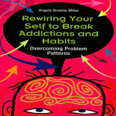 Rewiring Your Self to Break Addictions and Habits_ Overcoming Problem Patterns Rewiring Your Self to Break Addictions and Habits_ Overcoming Problem Patterns