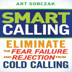 Smart Calling_ Eliminate the Fear, Failure, and Rejection From Cold Calling Smart Calling_ Eliminate the Fear, Failure, and Rejection From Cold Calling